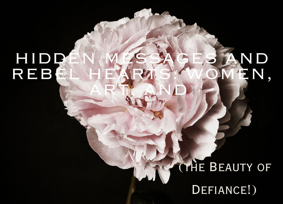Hidden Messages and Rebel Hearts: Women, Art, and the Beauty of Defiance